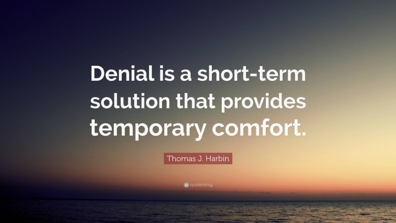 Thomas J. Harbin Quote: “Denial is a short-term solution that provides temporary comfort.”