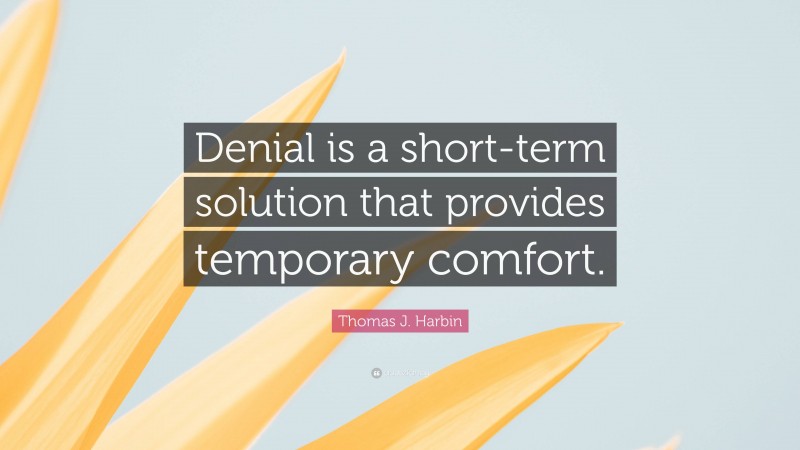 Thomas J. Harbin Quote: “Denial is a short-term solution that provides temporary comfort.”