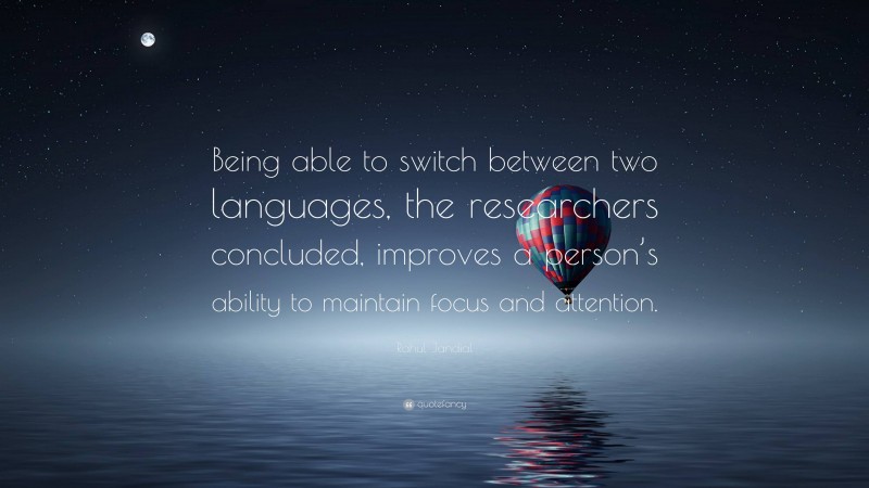 Rahul Jandial Quote: “Being able to switch between two languages, the researchers concluded, improves a person’s ability to maintain focus and attention.”