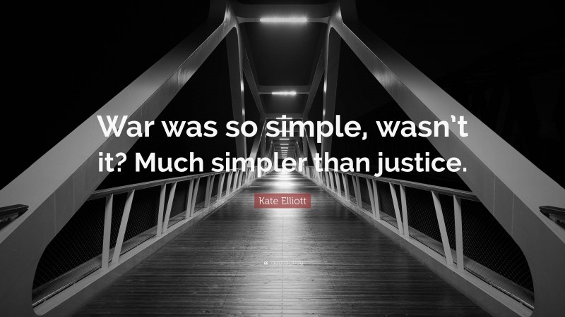 Kate Elliott Quote: “War was so simple, wasn’t it? Much simpler than justice.”