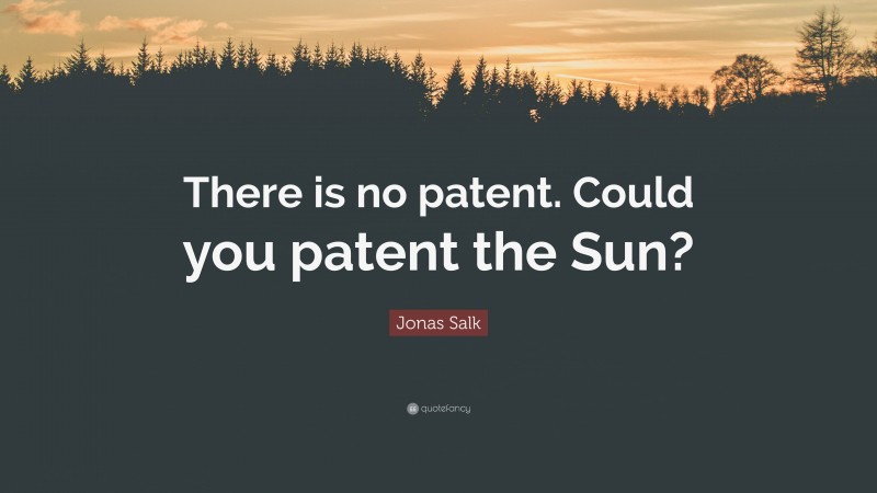 Jonas Salk Quote: “There is no patent. Could you patent the Sun?”