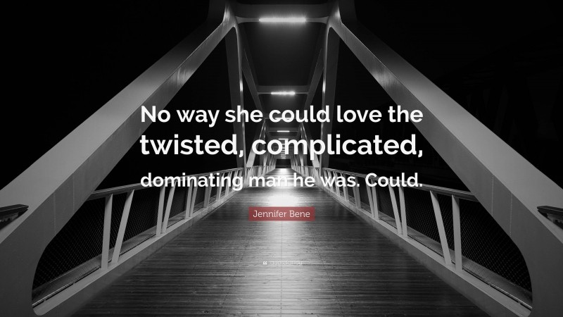 Jennifer Bene Quote: “No way she could love the twisted, complicated, dominating man he was. Could.”