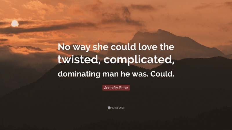 Jennifer Bene Quote: “No way she could love the twisted, complicated, dominating man he was. Could.”