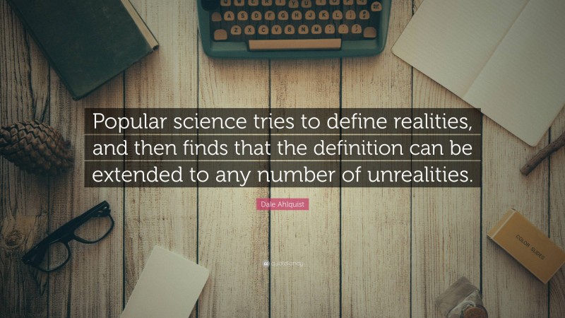 Dale Ahlquist Quote: “Popular science tries to define realities, and then finds that the definition can be extended to any number of unrealities.”