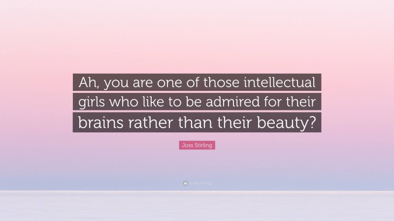 Joss Stirling Quote: “Ah, you are one of those intellectual girls who like to be admired for their brains rather than their beauty?”