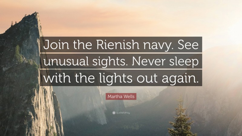 Martha Wells Quote: “Join the Rienish navy. See unusual sights. Never sleep with the lights out again.”