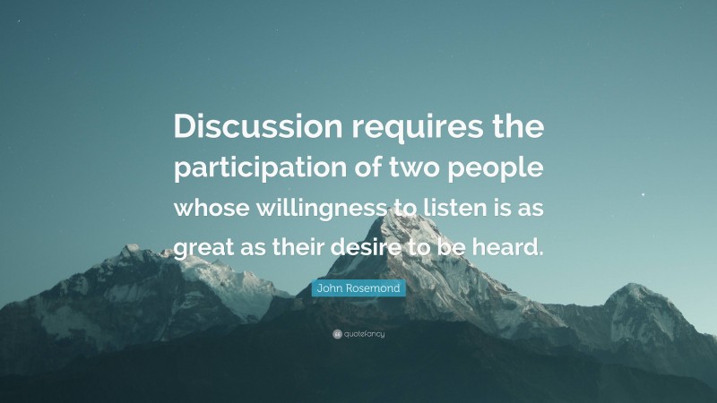 John Rosemond Quote: “Discussion requires the participation of two people whose willingness to listen is as great as their desire to be heard.”