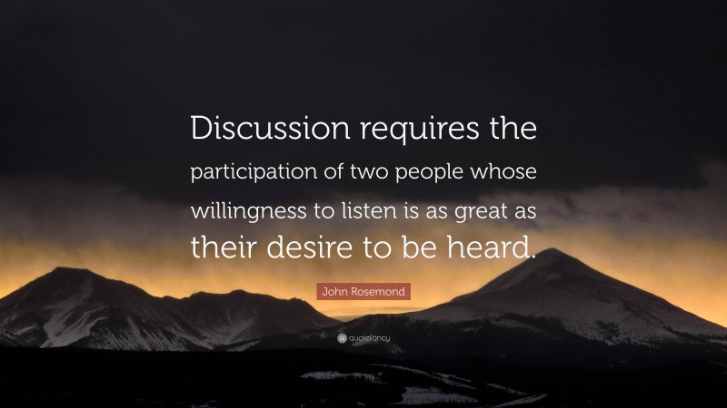 John Rosemond Quote: “Discussion requires the participation of two people whose willingness to listen is as great as their desire to be heard.”