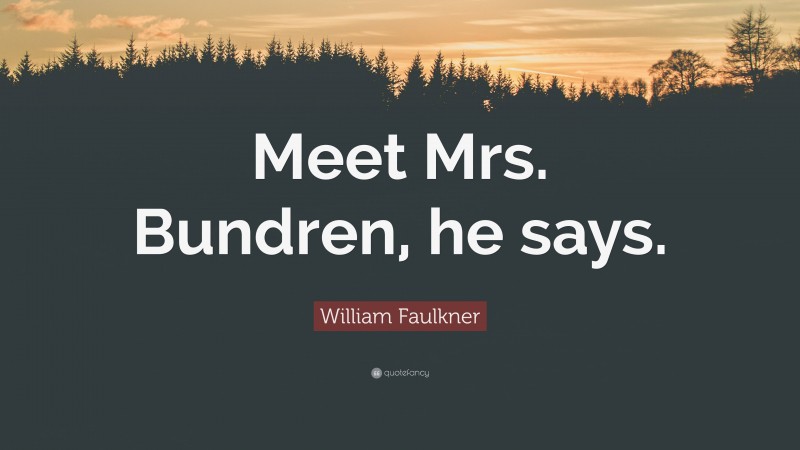 William Faulkner Quote: “Meet Mrs. Bundren, he says.”