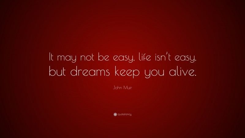 John Muir Quote: “It may not be easy, life isn’t easy, but dreams keep you alive.”
