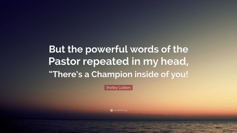 Shelley Lubben Quote: “But the powerful words of the Pastor repeated in my head, “There’s a Champion inside of you!”