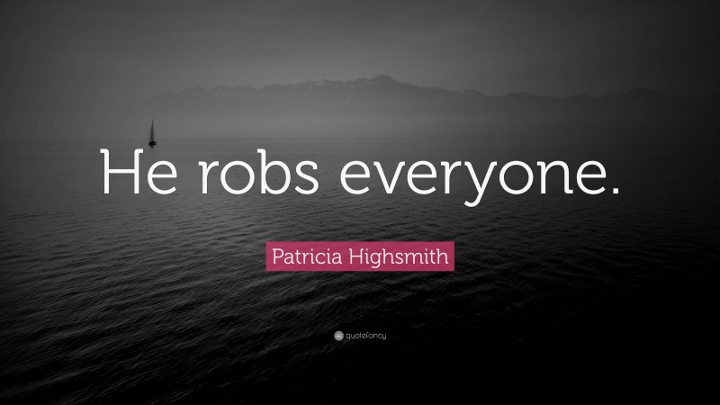 Patricia Highsmith Quote: “He robs everyone.”