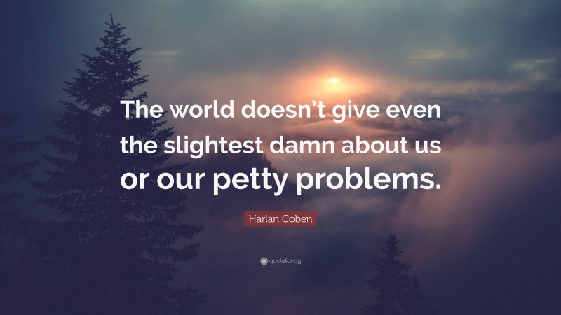 Harlan Coben Quote: “The world doesn’t give even the slightest damn about us or our petty problems.”
