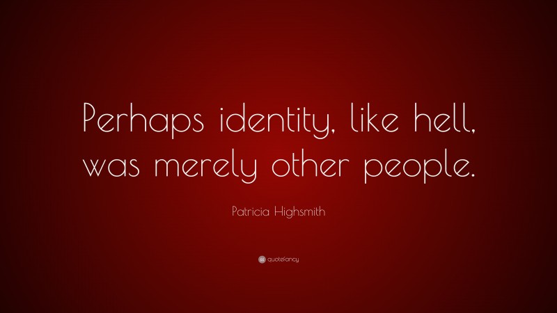 Patricia Highsmith Quote: “Perhaps identity, like hell, was merely other people.”