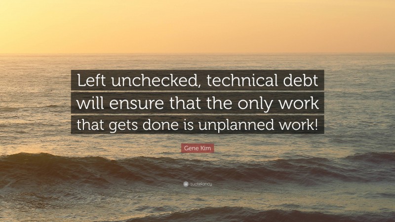 Gene Kim Quote: “Left unchecked, technical debt will ensure that the only work that gets done is unplanned work!”