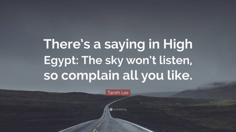 Tanith Lee Quote: “There’s a saying in High Egypt: The sky won’t listen, so complain all you like.”