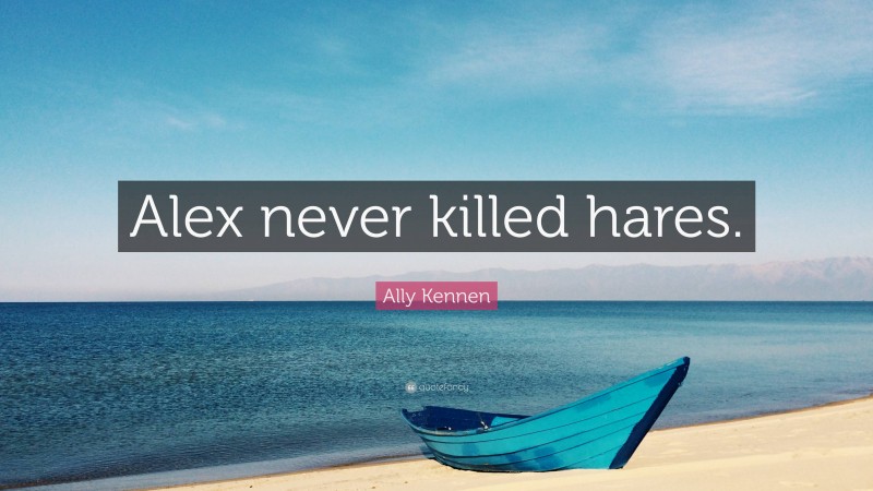 Ally Kennen Quote: “Alex never killed hares.”