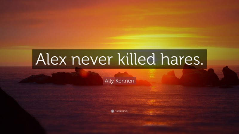 Ally Kennen Quote: “Alex never killed hares.”