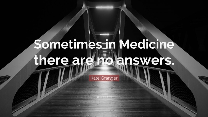 Kate Granger Quote: “Sometimes in Medicine there are no answers.”