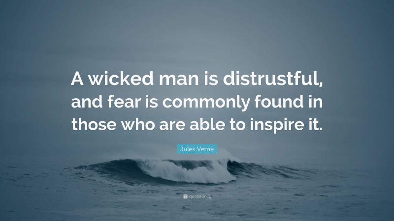 Jules Verne Quote: “A wicked man is distrustful, and fear is commonly found in those who are able to inspire it.”