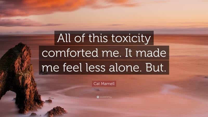 Cat Marnell Quote: “All of this toxicity comforted me. It made me feel less alone. But.”