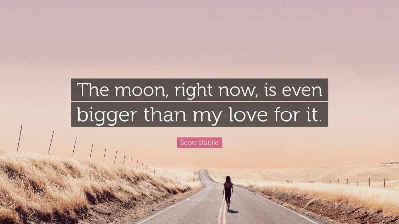 Scott Stabile Quote: “The moon, right now, is even bigger than my love for it.”