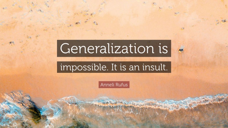 Anneli Rufus Quote: “Generalization is impossible. It is an insult.”