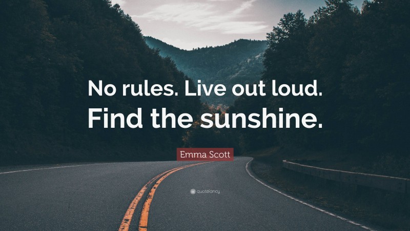 Emma Scott Quote: “No rules. Live out loud. Find the sunshine.”