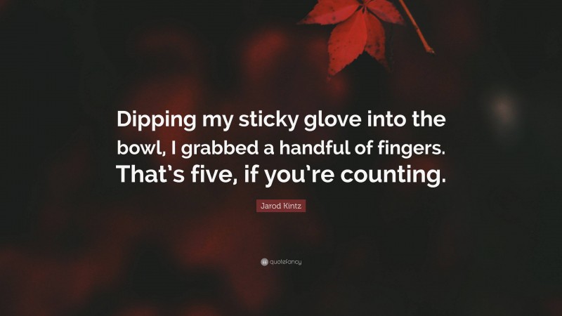 Jarod Kintz Quote “dipping My Sticky Glove Into The Bowl I Grabbed A Handful Of Fingers That 