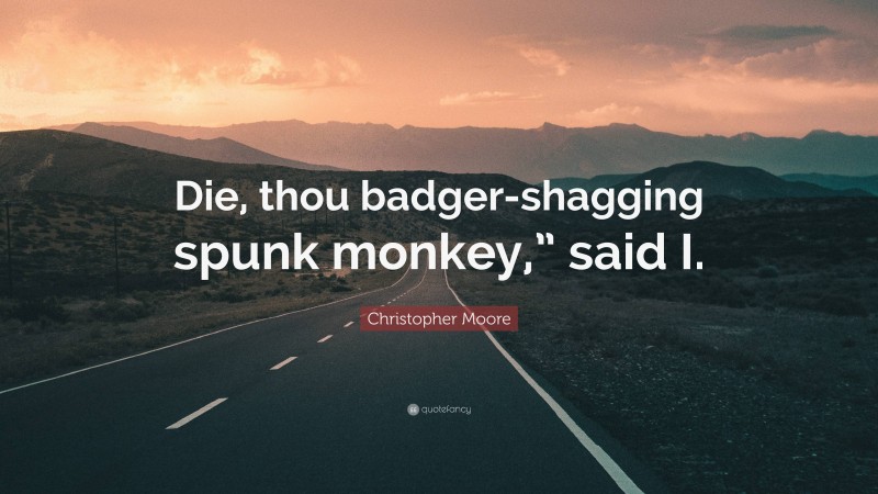 Christopher Moore Quote: “Die, thou badger-shagging spunk monkey,” said I.”