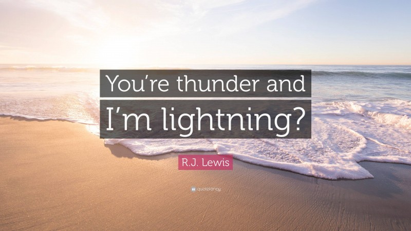 R.J. Lewis Quote: “You’re thunder and I’m lightning?”