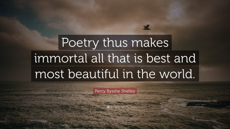 Percy Bysshe Shelley Quote: “Poetry thus makes immortal all that is best and most beautiful in the world.”