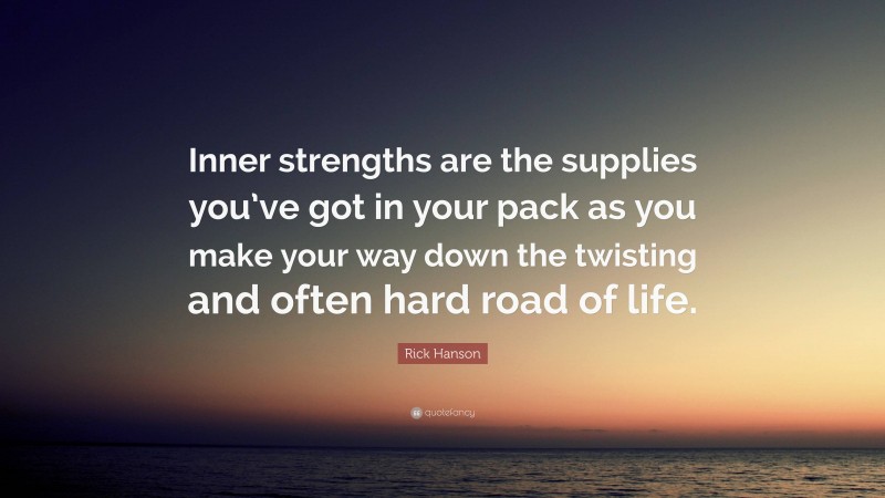 Rick Hanson Quote: “Inner strengths are the supplies you’ve got in your pack as you make your way down the twisting and often hard road of life.”