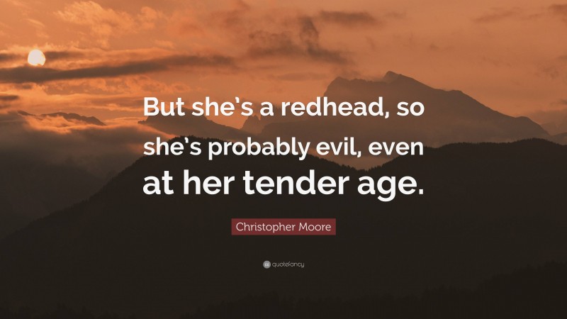 Christopher Moore Quote: “But she’s a redhead, so she’s probably evil, even at her tender age.”