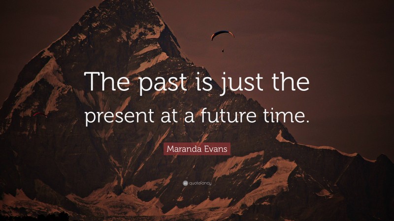 Maranda Evans Quote: “The past is just the present at a future time.”