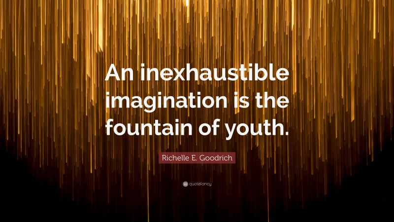 Richelle E. Goodrich Quote: “An inexhaustible imagination is the fountain of youth.”