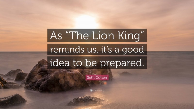 Seth Cohen Quote: “As “The Lion King” reminds us, it’s a good idea to be prepared.”