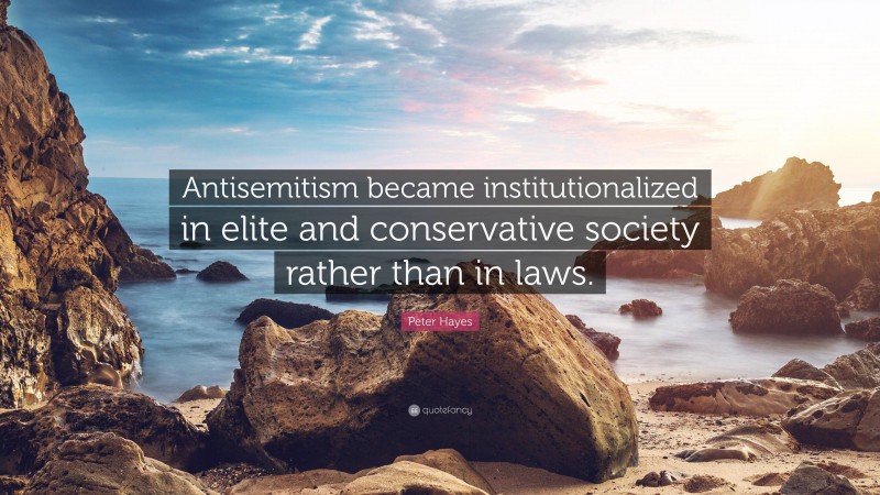 Peter Hayes Quote: “Antisemitism became institutionalized in elite and conservative society rather than in laws.”