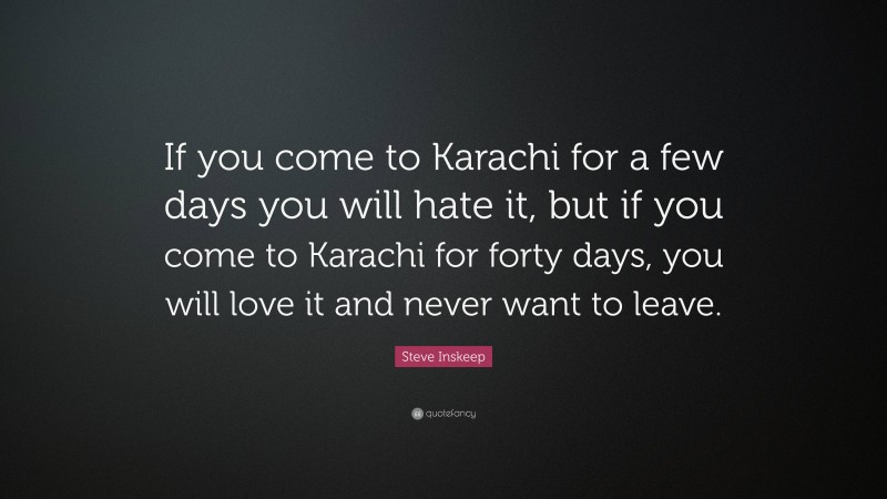 Steve Inskeep Quote: “If you come to Karachi for a few days you will hate it, but if you come to Karachi for forty days, you will love it and never want to leave.”