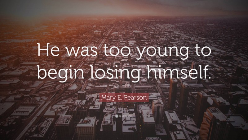 Mary E. Pearson Quote: “He was too young to begin losing himself.”