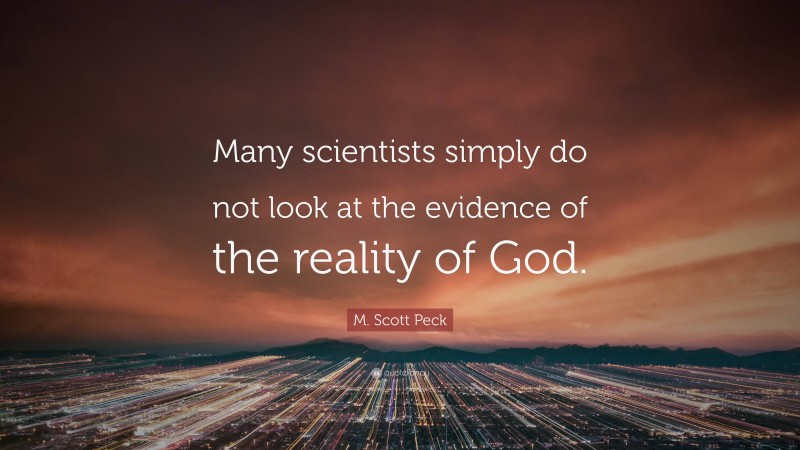 M. Scott Peck Quote: “Many scientists simply do not look at the evidence of the reality of God.”