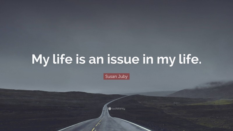Susan Juby Quote: “My life is an issue in my life.”