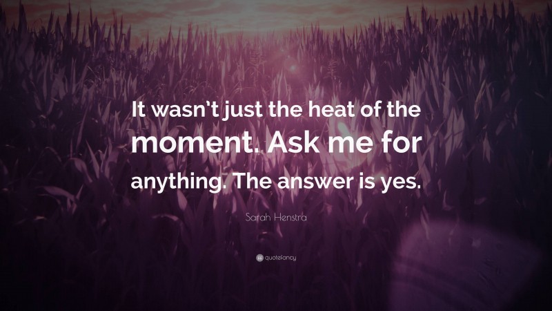Sarah Henstra Quote: “It wasn’t just the heat of the moment. Ask me for anything. The answer is yes.”