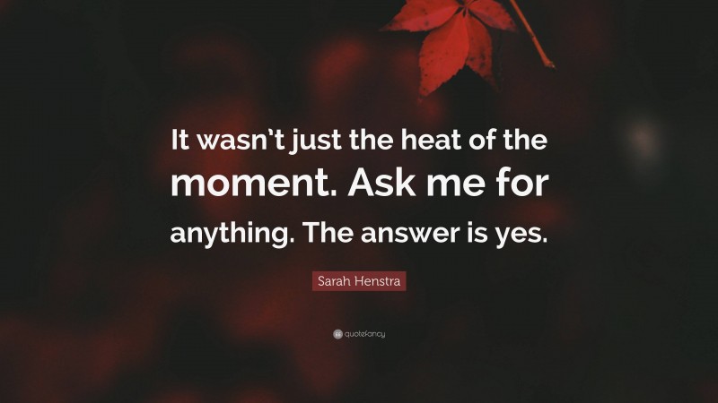 Sarah Henstra Quote: “It wasn’t just the heat of the moment. Ask me for anything. The answer is yes.”