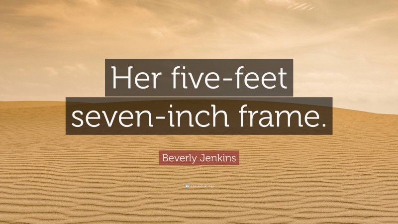 Beverly Jenkins Quote: “Her five-feet seven-inch frame.”