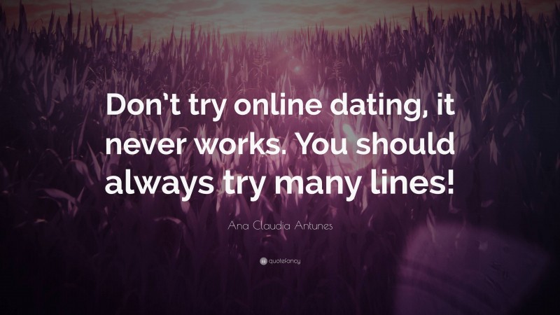 Ana Claudia Antunes Quote: “Don’t try online dating, it never works. You should always try many lines!”