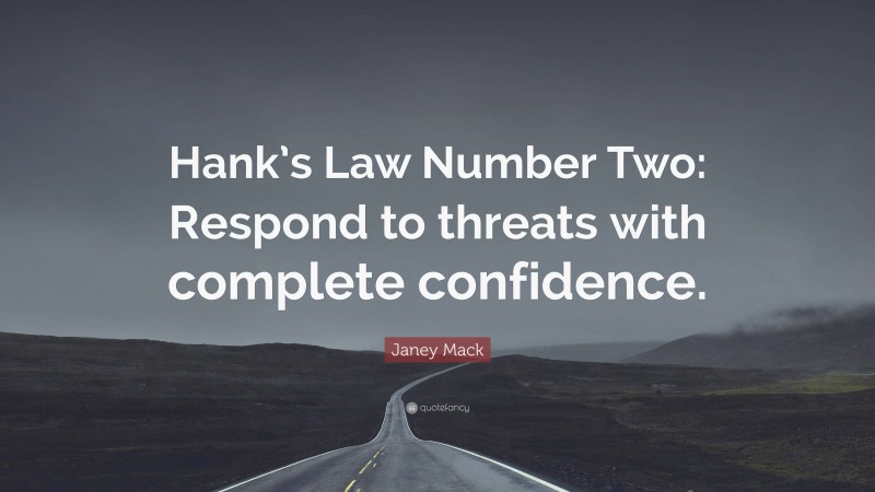 Janey Mack Quote: “Hank’s Law Number Two: Respond to threats with complete confidence.”