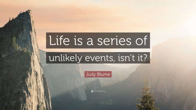 Judy Blume Quote: “Life is a series of unlikely events, isn’t it?”