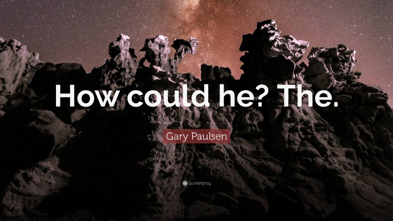 Gary Paulsen Quote: “How could he? The.”