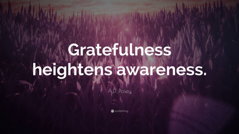 A.D. Posey Quote: “Gratefulness heightens awareness.”